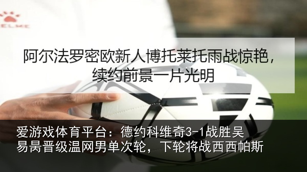 爱游戏体育平台：德约相关情况晋级温网男单次轮，下轮将战西西帕斯