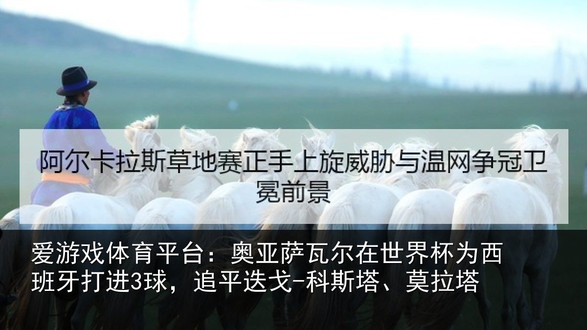 爱游戏体育平台：奥亚相关情况西班牙打进3球，追平相关情况