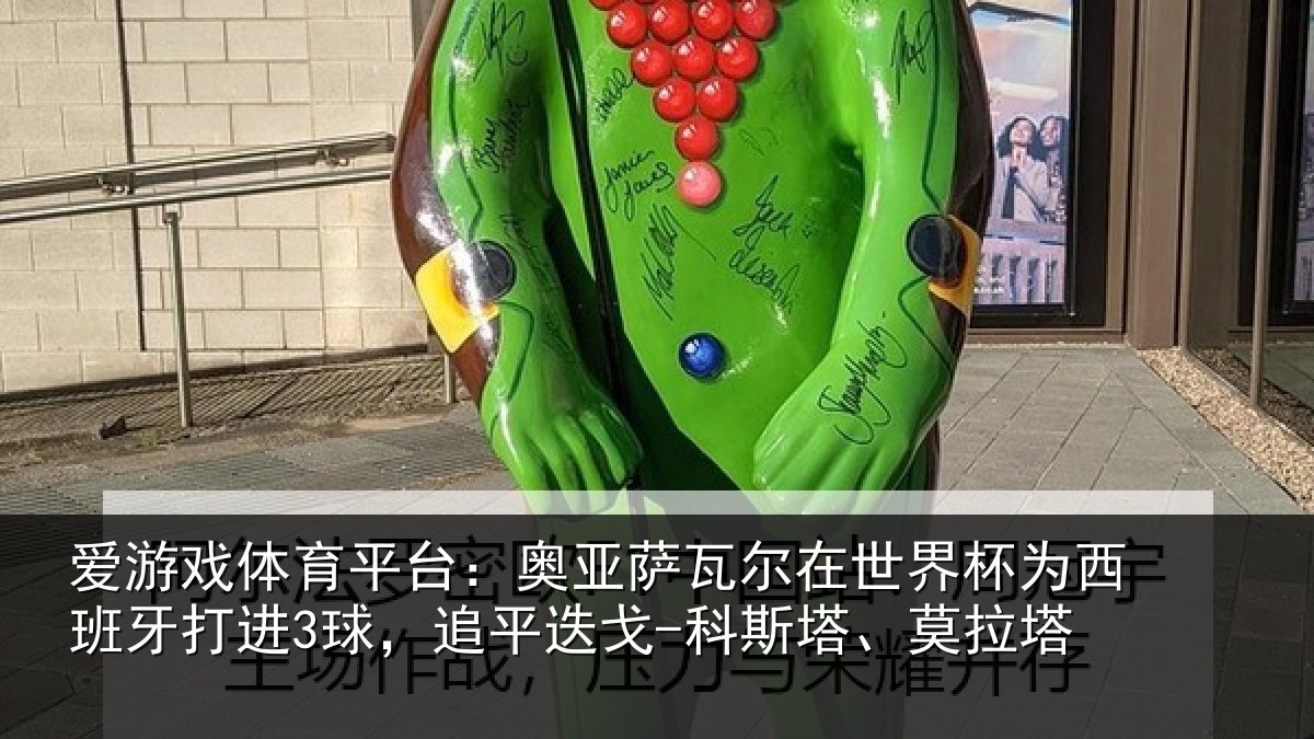 爱游戏体育平台：奥亚萨瓦尔在世界杯为西班牙打进3球，追平迭戈-科斯塔、莫拉塔