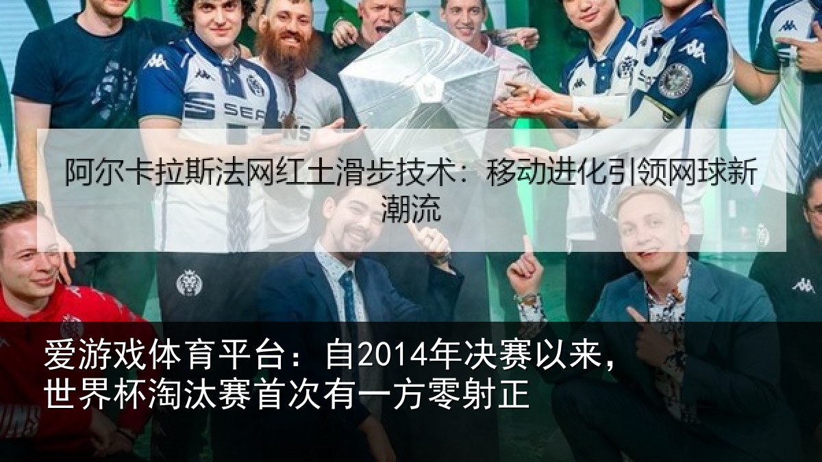 爱游戏体育平台：自2014年决赛以来，世界杯淘汰赛首次有一方零射正