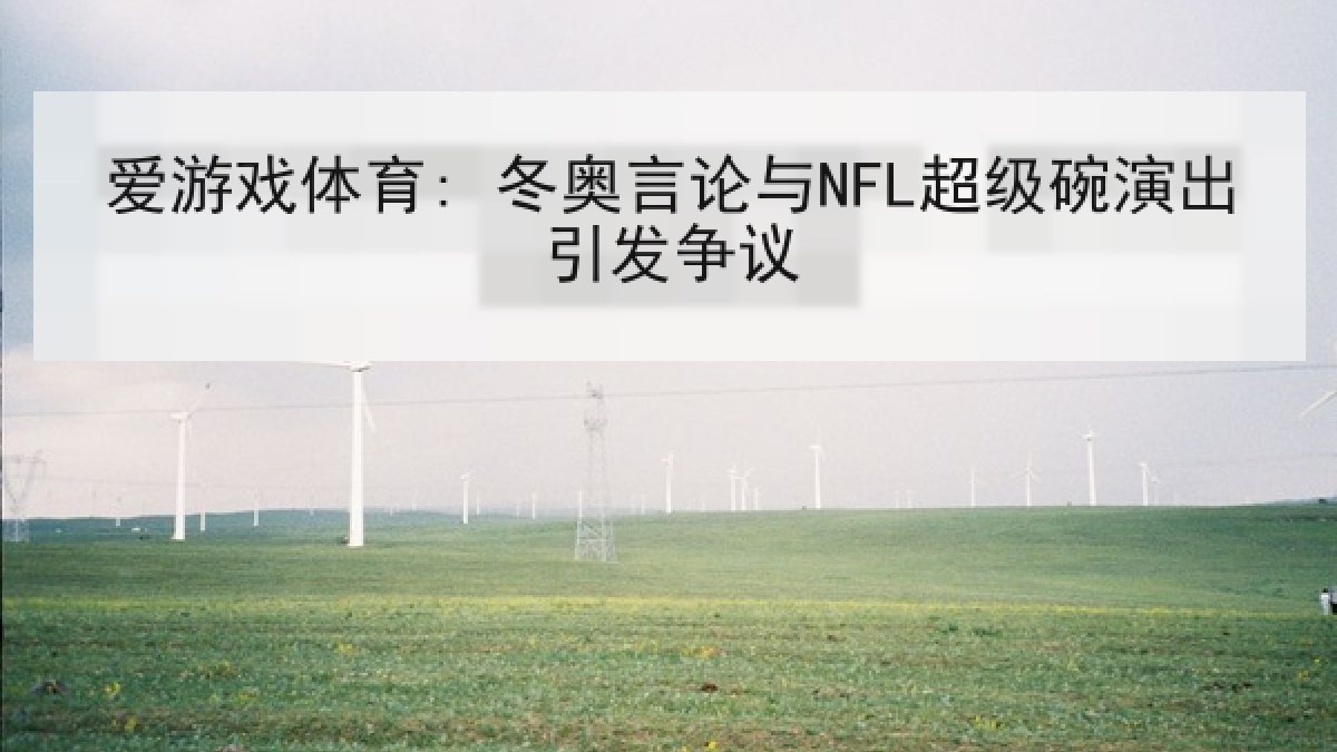 爱游戏体育: 冬奥言论与NFL超级碗演出引发争议