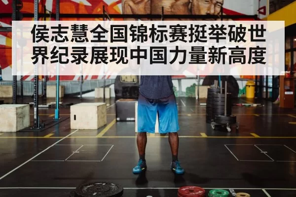 侯志慧全国锦标赛挺举破世界纪录展现中国力量新高度