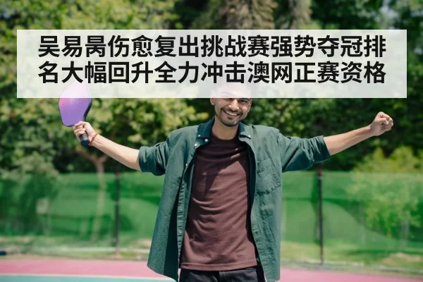 吴易昺伤愈复出挑战赛强势夺冠排名大幅回升全力冲击澳网正赛资格
