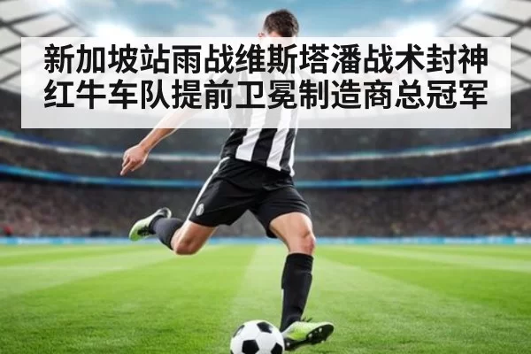 新加坡站雨战维斯塔潘战术封神 红牛车队提前卫冕制造商总冠军