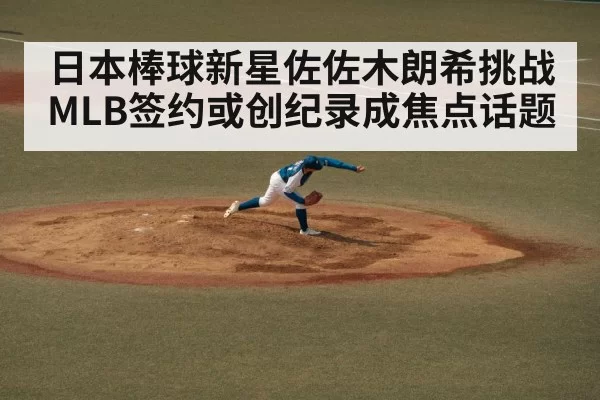 日本棒球新星佐佐木朗希挑战MLB签约或创纪录成焦点话题