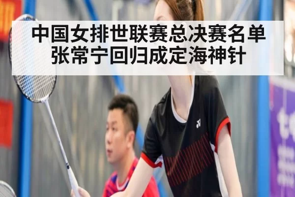 中国女排世联赛总决赛名单张常宁回归成定海神针