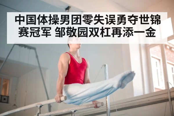 中国体操男团零失误勇夺世锦赛冠军 邹敬园双杠再添一金