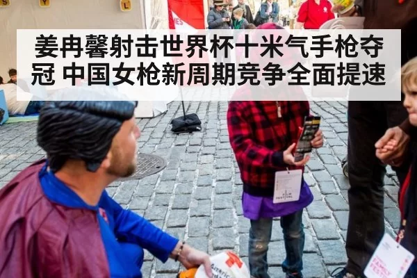 姜冉馨射击世界杯十米气手枪夺冠 中国女枪新周期竞争全面提速