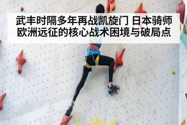 武丰时隔多年再战凯旋门 日本骑师欧洲远征的核心战术困境与破局点